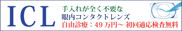 ICL 手入れが全く不要な眼内コンタクトレンズ 自由診療：49万円（税込）～ 初回適応検査無料